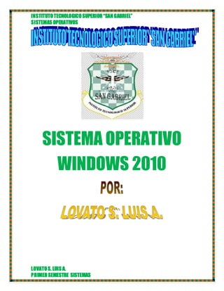 INSTITUTOTECNOLOGICOSUPERIOR“SANGABRIEL”
SISTEMAS OPERATIVOS
LOVATOS. LUIS A.
PRIMERSEMESTRE SISTEMAS
SISTEMA OPERATIVO
WINDOWS 2010
 