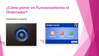 ¿Cómo poner en Funcionamiento el
Ordenador?
ENCENDER EL EQUIPO:
 