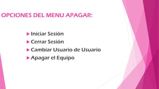 OPCIONES DEL MENU APAGAR:
 Iniciar Sesión
 Cerrar Sesión
 Cambiar Usuario de Usuario
 Apagar el Equipo
 
