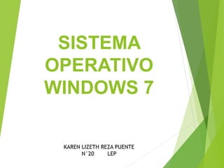 SISTEMA 
OPERATIVO 
WINDOWS 7 
KAREN LIZETH REZA PUENTE 
N°20 LEP 
 