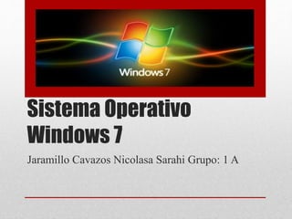 Sistema Operativo 
Windows 7 
Jaramillo Cavazos Nicolasa Sarahi Grupo: 1 A 
 