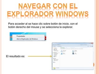 Para acceder al se hace clic sobre botón de inicio, con el
botón derecho del mouse y se selecciona la explorar.
El resultado es:
 