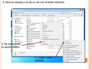 2. Abre la carpeta y se da un clic con el botón derecho.
3. Se selecciona
la opción nuevo.
4. Luego nueva
carpeta.
 