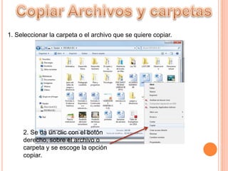 1. Seleccionar la carpeta o el archivo que se quiere copiar.
2. Se da un clic con el botón
derecho, sobre el archivo o
carpeta y se escoge la opción
copiar.
 