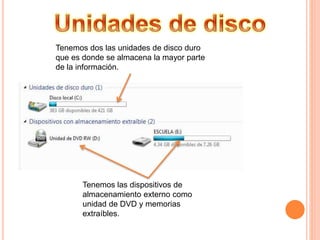 Tenemos dos las unidades de disco duro
que es donde se almacena la mayor parte
de la información.
Tenemos las dispositivos de
almacenamiento externo como
unidad de DVD y memorias
extraíbles.
 