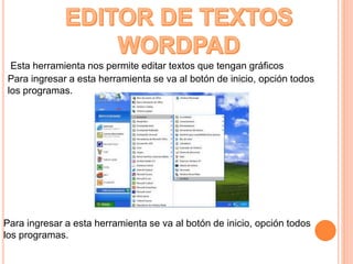 Esta herramienta nos permite editar textos que tengan gráficos
Para ingresar a esta herramienta se va al botón de inicio, opción todos
los programas.
Para ingresar a esta herramienta se va al botón de inicio, opción todos
los programas.
 