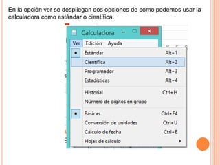 En la opción ver se despliegan dos opciones de como podemos usar la
calculadora como estándar o científica.
 
