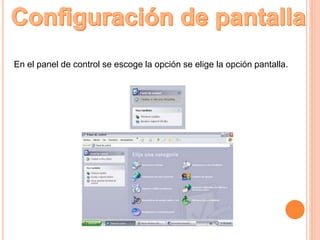 En el panel de control se escoge la opción se elige la opción pantalla.
 