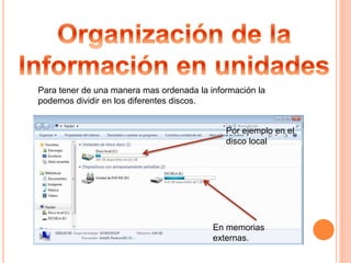 Para tener de una manera mas ordenada la información la
podemos dividir en los diferentes discos.
Por ejemplo en el
disco local
En memorias
externas.
 