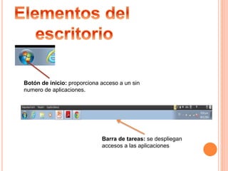 Botón de inicio: proporciona acceso a un sin
numero de aplicaciones.
Barra de tareas: se despliegan
accesos a las aplicaciones
 