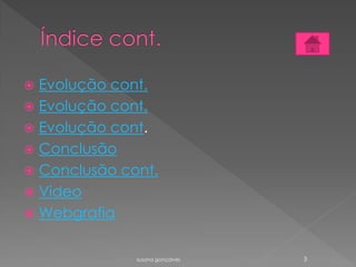  Evolução cont.
 Evolução cont.
 Evolução cont.
 Conclusão
 Conclusão cont.
 Video
 Webgrafia
susana gonçalves 3
 