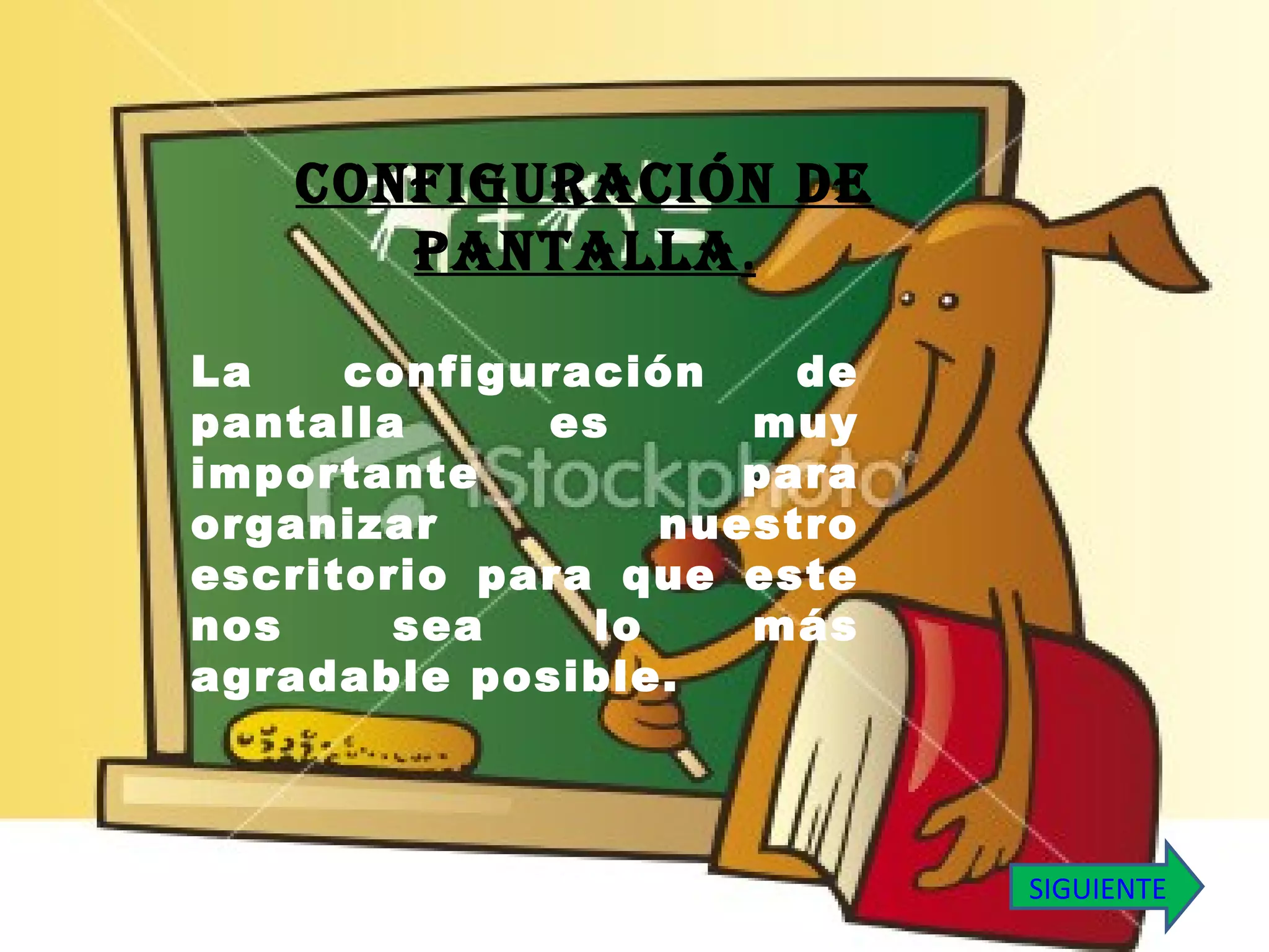 La configuración de pantalla es muy importante para organizar nuestro escritorio para que este nos sea lo más agradable posible. CONFIGURACIÓN DE PANTALLA . SIGUIENTE 