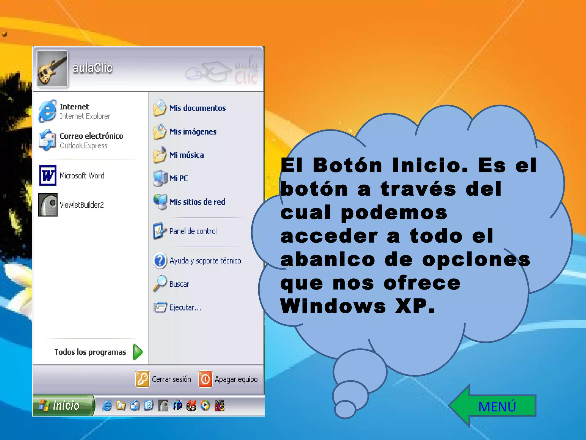 El Botón Inicio. Es el botón a través del cual podemos acceder a todo el abanico de opciones que nos ofrece Windows XP.  MENÚ 