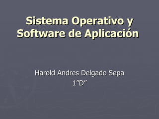 Sistema Operativo y Software de Aplicación   Harold Andres Delgado Sepa 1”D” 