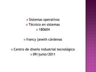 Sistemas operativos Técnico en sistemas 180604 francy janeth cárdenas Centro de diseño industrial tecnológico 09/junio/2011 