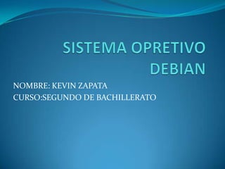 SISTEMA OPRETIVO DEBIAN NOMBRE: KEVIN ZAPATA CURSO:SEGUNDO DE BACHILLERATO 