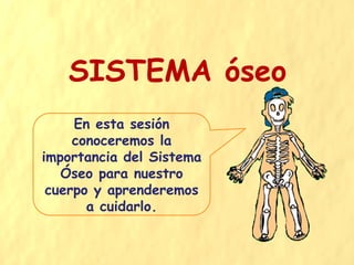 SISTEMA óseo
En esta sesión
conoceremos la
importancia del Sistema
Óseo para nuestro
cuerpo y aprenderemos
a cuidarlo.
 