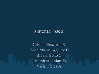 sistema  oseo  Cristian Guszman R. Johan Manuel Aguirre G. Bryann Sotto C. Juan Manuel Mora B. Vivian Perez A. 