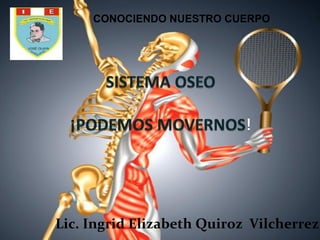 Lic. Ingrid Elizabeth Quiroz Vilcherrez
CONOCIENDO NUESTRO CUERPO
 