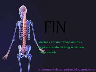 FIN
Gracias xver mi trabajo amios.Y
sigan visitando miblog se vienen
mas cosas eh .
Sistemasdelcuerpojae.blogspot.com
 