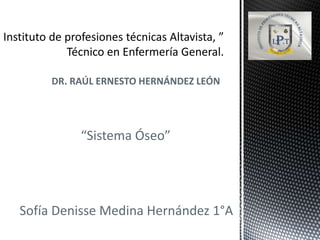 DR. RAÚL ERNESTO HERNÁNDEZ LEÓN
“Sistema Óseo”
Sofía Denisse Medina Hernández 1°A
 