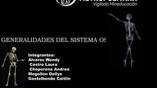 GENERALIDADES DEL SISTEMA OSEO
Integrantes:
Alvarez Wendy
Castro Laura
Choperena Andrea
Mogollon Dellys
Gastelbondo Caitlin
 