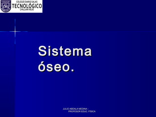 JULIO ABDALA MEDINA -JULIO ABDALA MEDINA -
PROFESOR EDUC. FÍSICAPROFESOR EDUC. FÍSICA
SistemaSistema
óseo.óseo.
 