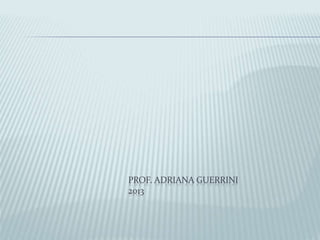 PROF. ADRIANA GUERRINI 
2013 
