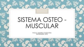 SISTEMA OSTEO -
MUSCULAR
PAOLA ANDREA DARAVIÑA
ENFERMERA JEFE
 
