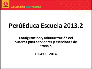 PerúEduca Escuela 2013.2
Configuración y administración del
Sistema para servidores y estaciones de
trabajo
DIGETE 2014
 