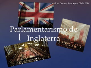Isadora Correa, Rancagua, Chile 2014 
Parlamentarismo de 
{ 
Inglaterra 
 