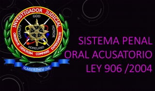 SISTEMA PENAL
ORAL ACUSATORIO
LEY 906 /2004
 