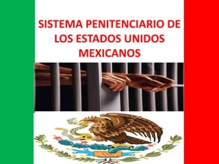 SISTEMA PENITENCIARIO DE
LOS ESTADOS UNIDOS
MEXICANOS
 