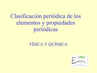Clasificación periódica de los elementos y propiedades periódicas FÍSICA Y QUÍMICA 