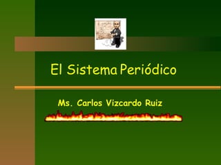 El Sistema Periódico Ms. Carlos Vizcardo Ruiz 