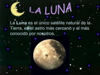La  Luna  es el único satélite natural de la Tierra, es el astro más cercano y el más conocido por nosotros. LA LUNA 
