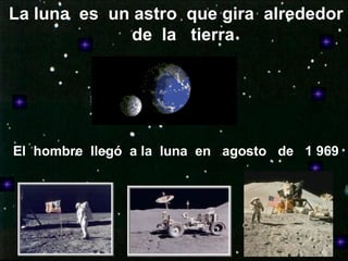 La luna  es  un astro  que gira  alrededor de  la  tierra El  hombre  llegó  a la  luna  en  agosto  de  1 969 