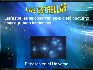 LAS ESTRELLAS Las estrellas se observan en el cielo nocturno  como  puntos luminosos. Estrellas en el Universo 