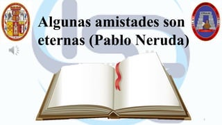 Abel Montesinos Jaimes
1
Algunas amistades son
eternas (Pablo Neruda)
 