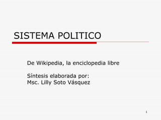 SISTEMA POLITICO  De Wikipedia, la enciclopedia libre Síntesis elaborada por: Msc. Lilly Soto Vásquez  