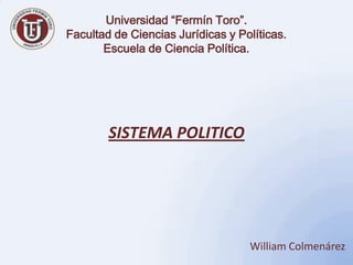 Universidad “Fermín Toro”.
Facultad de Ciencias Jurídicas y Políticas.
       Escuela de Ciencia Política.




        SISTEMA POLITICO




                                   William Colmenárez
 