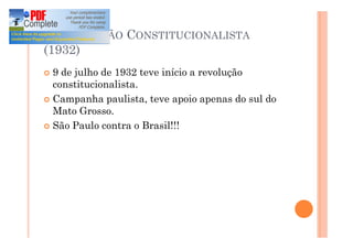 A REVOLUÇÃO CONSTITUCIONALISTA
(1932)
¢ 9 de julho de 1932 teve início a revolução
constitucionalista.
¢ Campanha paulista, teve apoio apenas do sul do
Mato Grosso.
¢ São Paulo contra o Brasil!!!
 