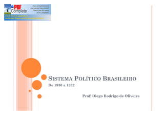 SISTEMA POLÍTICO BRASILEIRO
De 1930 a 1932
Prof: Diego Rodrigo de Oliveira
 