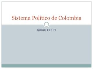 J O R G E T R O U T
Sistema Político de Colombia
 