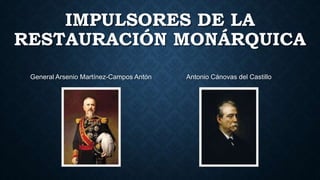 IMPULSORES DE LA
RESTAURACIÓN MONÁRQUICA
General Arsenio Martínez-Campos Antón Antonio Cánovas del Castillo
 