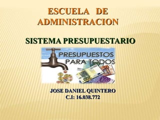 ESCUELA DE
ADMINISTRACION
SISTEMA PRESUPUESTARIO
JOSE DANIEL QUINTERO
C.I: 16.038.772
 