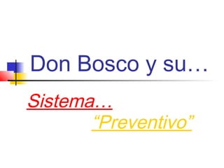 Don Bosco y su…
Sistema…
“Preventivo”
 