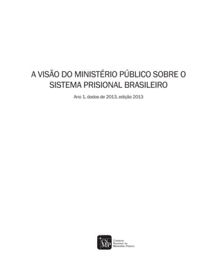 A VISÃO DO MINISTÉRIO PÚBLICO SOBRE O
SISTEMA PRISIONAL BRASILEIRO
Ano 1, dados de 2013, edição 2013
 