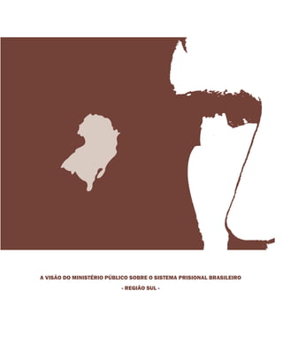 A VISÃO DO MINISTÉRIO PÚBLICO SOBRE O SISTEMA PRISIONAL BRASILEIRO
- REGIÃO SUL -
 