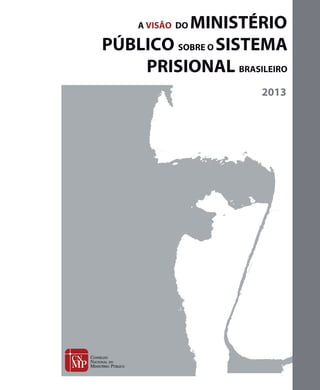 A
A VISÃO DO MINISTÉRIO
PÚBLICO SOBRE O SISTEMA
PRISIONAL BRASILEIRO
2013
 